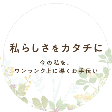 私らしさをカタチに 今の私を、ワンランク上に導くお手伝い