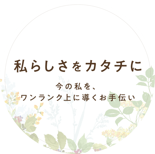 私らしさをカタチに 今の私を、ワンランク上に導くお手伝い